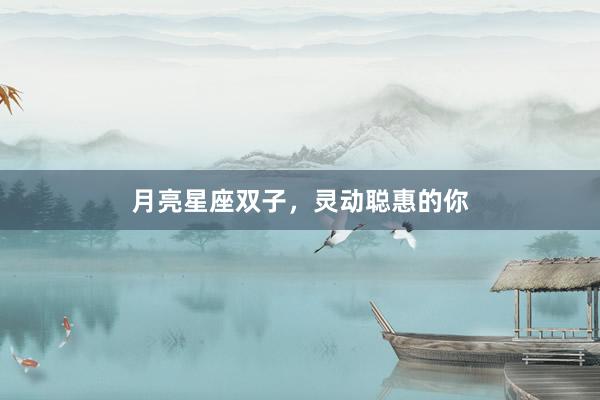 月亮星座双子，灵动聪惠的你