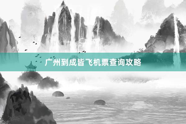 广州到成皆飞机票查询攻略