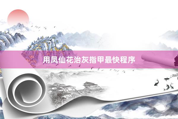 用凤仙花治灰指甲最快程序